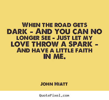 John Hiatt picture quotes - When the road gets dark - and you can no longer.. - Love quotes