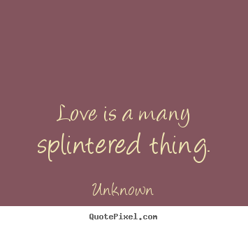 Unknown picture quotes - Love is a many splintered thing. - Love quotes