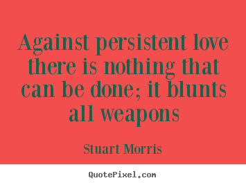 Quotes about love - Against persistent love there is nothing that can be done; it blunts..