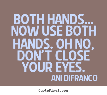 Design picture quotes about love - Both hands... now use both hands. oh no, don't close your..