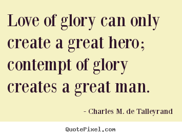 Quotes about love - Love of glory can only create a great hero; contempt of..