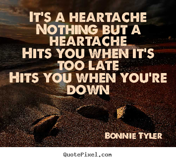 Quote about love - It's a heartachenothing but a heartachehits you when it's too latehits..