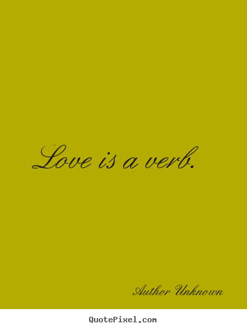 Quotes about love - Love is a verb.