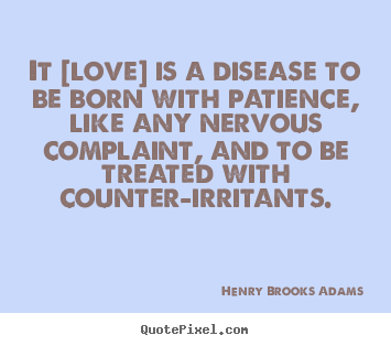 Henry Brooks Adams picture quotes - It [love] is a disease to be born with patience,.. - Love quotes
