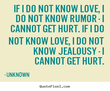 If i do not know love, i do not know rumor - i cannot.. Unknown  love sayings