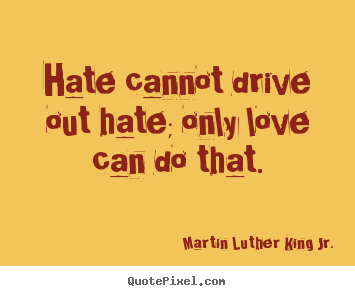 Martin Luther King Jr. picture quotes - Hate cannot drive out hate; only love can do that. - Love quotes