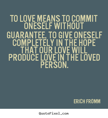 Erich Fromm picture sayings - To love means to commit oneself without guarantee, to give oneself.. - Love quotes