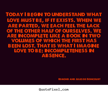 Edmond And Jules De Goncourt picture quotes - Today i begin to understand what love must be, if.. - Love quote