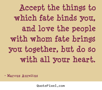 Love quotes - Accept the things to which fate binds you, and love..