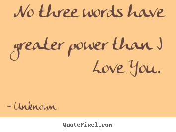 Design picture quotes about love - No three words have greater power than i love you.