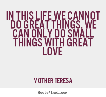 In this life we cannot do great things. we can only do small things with.. Mother Teresa famous love quotes