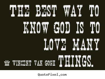 Create picture quotes about love - The best way to know god is to love many things.