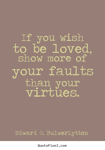 Edward G. Bulwer-Lytton picture quotes - If you wish to be loved, show more of your faults.. - Love quotes