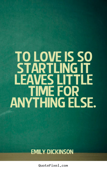To love is so startling it leaves little time for anything else. Emily Dickinson   love quotes