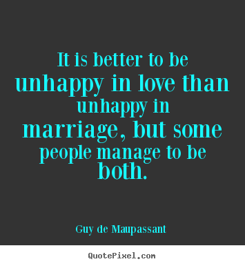 Quotes about love - It is better to be unhappy in love than unhappy..