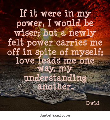 Ovid  picture quotes - If it were in my power, i would be wiser; but a newly felt.. - Love quotes