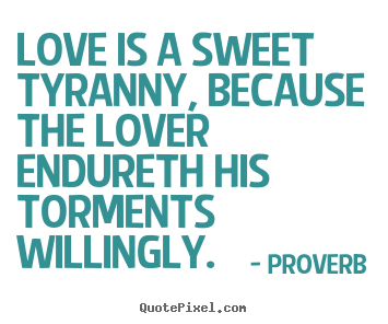 Love quote - Love is a sweet tyranny, because the lover endureth his torments..