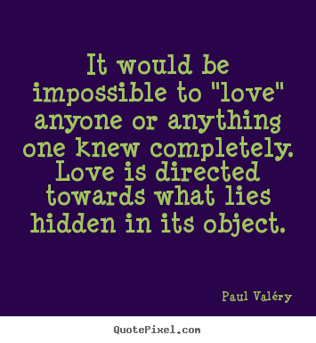 Quotes about love - It would be impossible to "love" anyone or anything one knew completely. ..