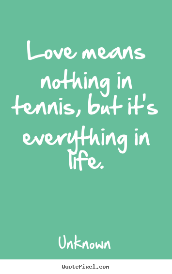 Love quotes - Love means nothing in tennis, but it's everything in life.