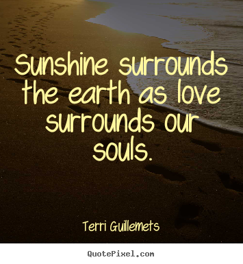 Sayings about love - Sunshine surrounds the earth as love surrounds our souls.