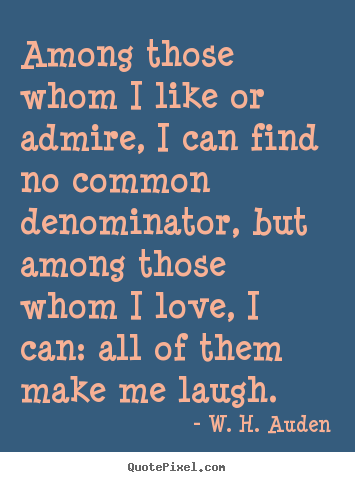 Among those whom i like or admire, i can find no common denominator,.. W. H. Auden best love quotes