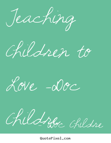 Love quotes - Teaching children to love -doc childre.