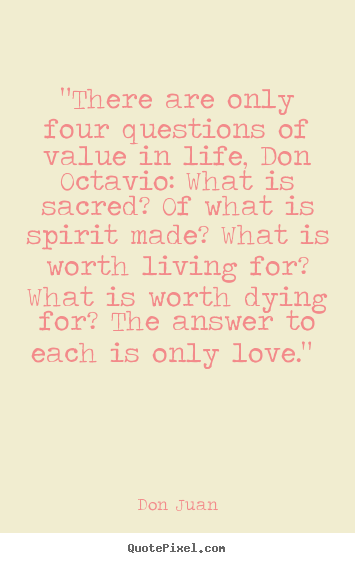Love quotes - "there are only four questions of value in life,..