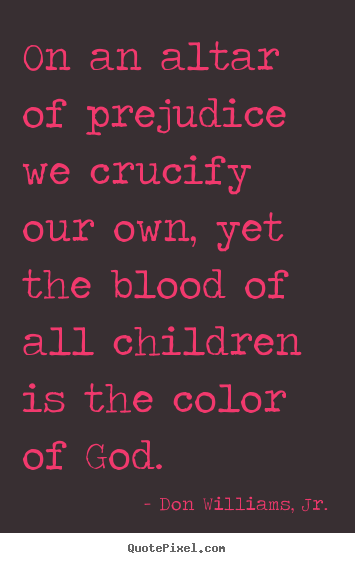 Design custom picture quotes about love - On an altar of prejudice we crucify our..