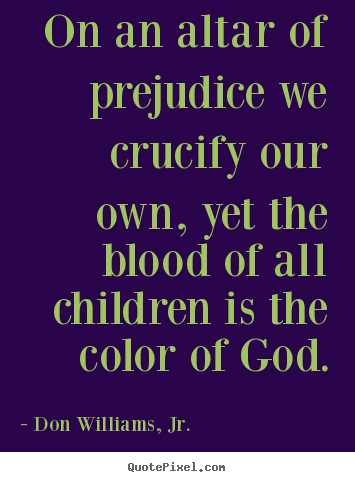 Make custom picture quote about love - On an altar of prejudice we crucify our own, yet the..