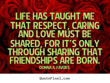 Quotes about love - Life has taught me that respect, caring and love must be..
