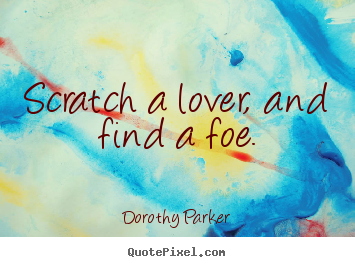 Quotes about love - Scratch a lover, and find a foe.