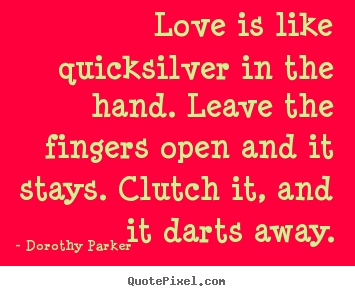 Make picture quotes about love - Love is like quicksilver in the hand. leave the..