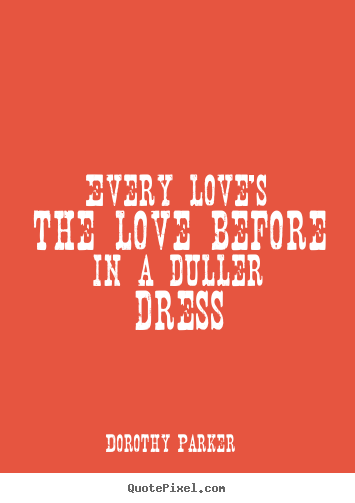 Love quotes - Every love's the love before in a duller dress