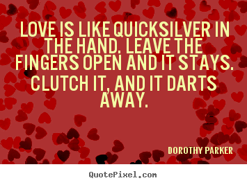 Quote about love - Love is like quicksilver in the hand. leave the fingers open..