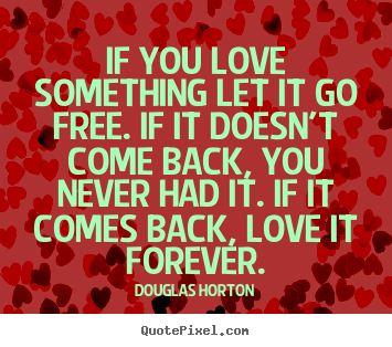 Quote about love - If you love something let it go free. if it..