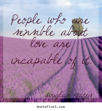 Love quotes - People who are sensible about love are incapable of it.