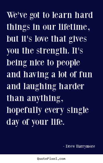 Drew Barrymore poster quote - We've got to learn hard things in our lifetime, but it's love that gives.. - Love quote