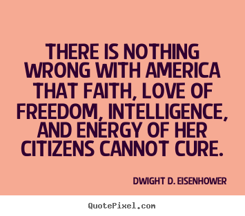 Dwight D. Eisenhower picture quotes - There is nothing wrong with america that faith, love.. - Love quotes