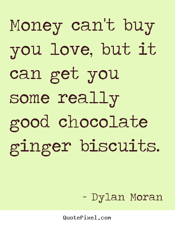 Money can't buy you love, but it can get you some really.. Dylan Moran greatest love quotes