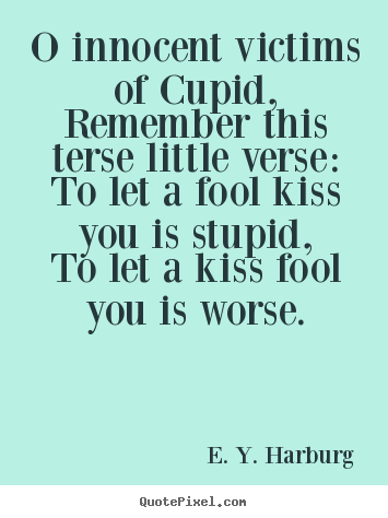 E. Y. Harburg poster quotes - O innocent victims of cupid,remember this terse little verse:to let.. - Love quotes