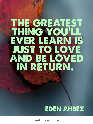 Design picture quotes about love - The greatest thing you'll ever learn is just to love..