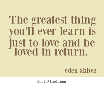 Quotes about love - The greatest thing you'll ever learn is just to love and be loved..