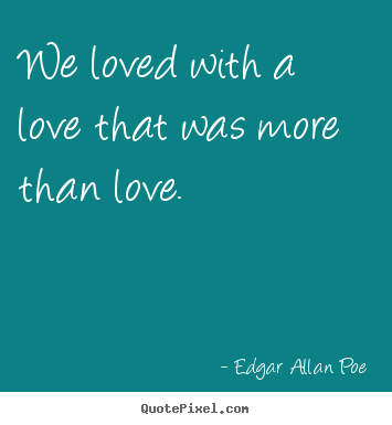 Edgar Allan Poe picture quotes - We loved with a love that was more than love. - Love quotes