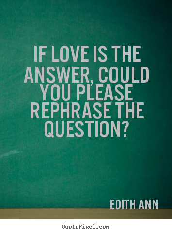 Edith Ann picture sayings - If love is the answer, could you please rephrase the.. - Love quotes