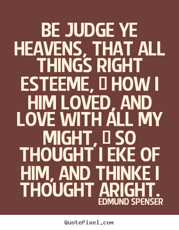 Love quotes - Be judge ye heavens, that all things right esteeme, / how i him..