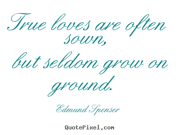 True loves are often sown, but seldom grow on ground. Edmund Spenser  love quotes