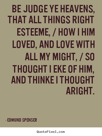 Love quote - Be judge ye heavens, that all things right esteeme, / how i him loved,..