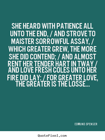 Edmund Spenser picture quote - She heard with patience all unto the end, / and strove to.. - Love sayings