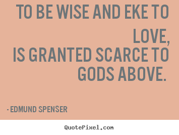 Diy picture quotes about love - To be wise and eke to love, is granted scarce to gods above...