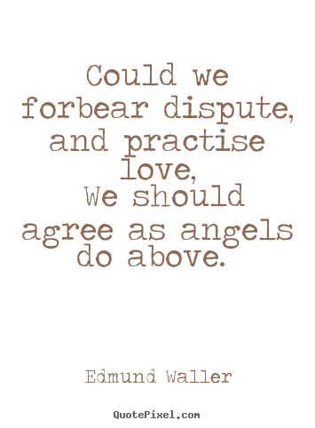 Edmund Waller picture quotes - Could we forbear dispute, and practise love, we should agree as angels.. - Love sayings